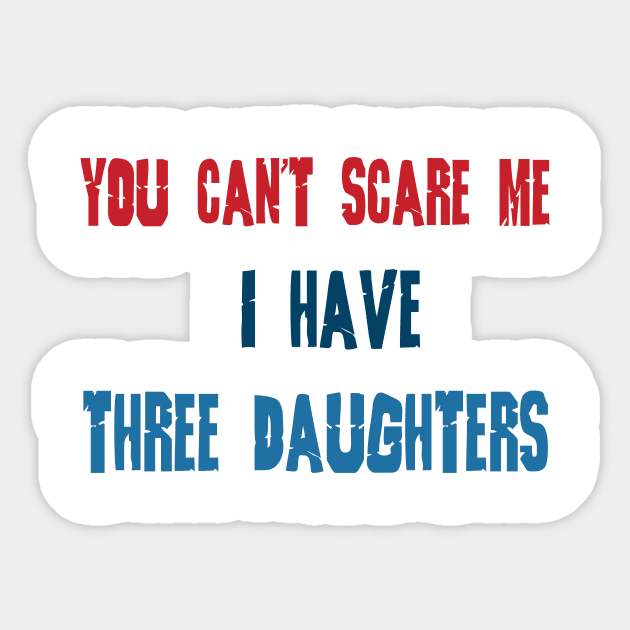 You Can't Scare Me, I Have Three Daughters, Funny Dad Daddy Joke Men T-Shirt Family Sticker by hardworking